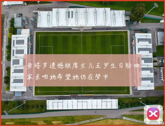 劳塔罗遗憾缺席女儿五岁生日盼回家亲吻她希望她仍在梦中