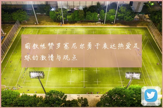 前教练赞罗塞尼尔勇于表达热爱足球的激情与观点