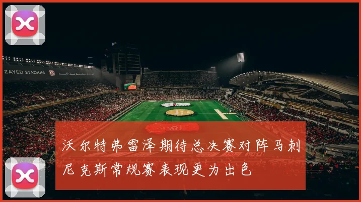 沃尔特弗雷泽期待总决赛对阵马刺尼克斯常规赛表现更为出色