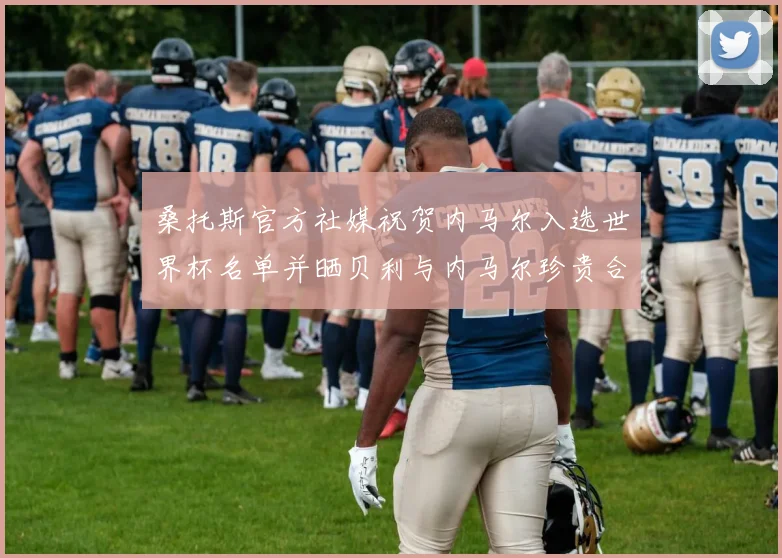 桑托斯官方社媒祝贺内马尔入选世界杯名单并晒贝利与内马尔珍贵合影
