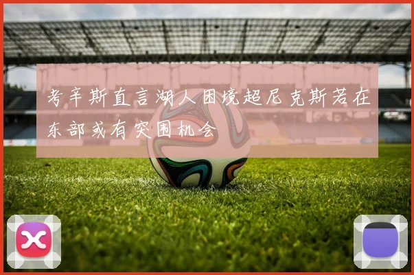 考辛斯直言湖人困境超尼克斯若在东部或有突围机会