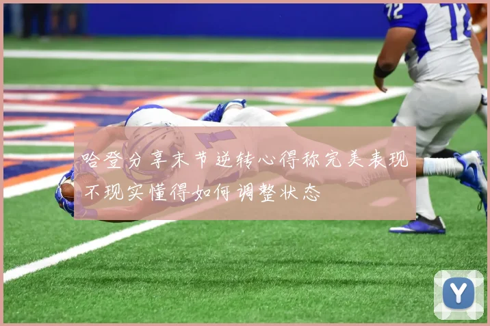 哈登分享末节逆转心得称完美表现不现实懂得如何调整状态