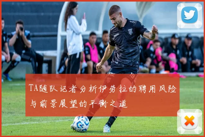 TA随队记者分析伊劳拉的聘用风险与前景展望的平衡之道