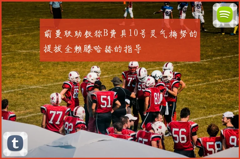 前曼联助教称B费具10号灵气梅努的提拔全赖滕哈赫的指导