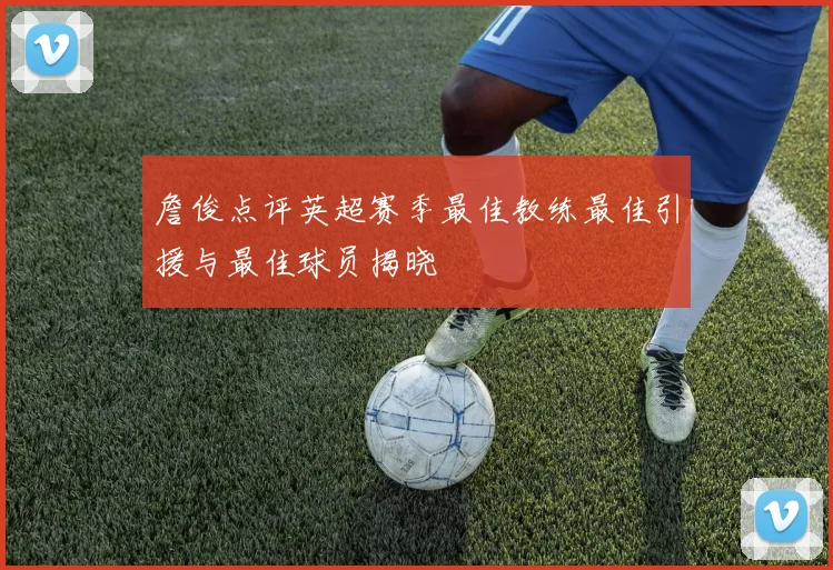 詹俊点评英超赛季最佳教练最佳引援与最佳球员揭晓
