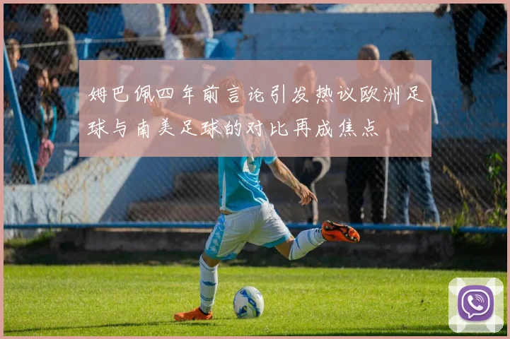 姆巴佩四年前言论引发热议欧洲足球与南美足球的对比再成焦点
