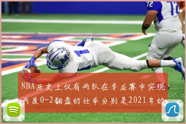 NBA历史上仅有两队在季后赛中实现两度0-2翻盘的壮举分别是2021年的雄鹿与快船