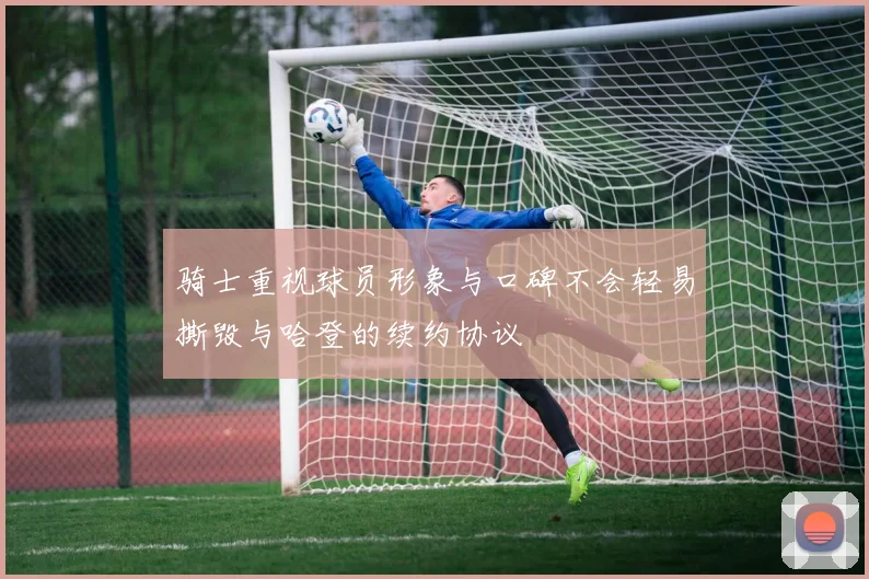 骑士重视球员形象与口碑不会轻易撕毁与哈登的续约协议