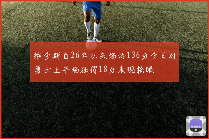 维金斯自26年以来场均136分今日对勇士上半场独得18分表现抢眼