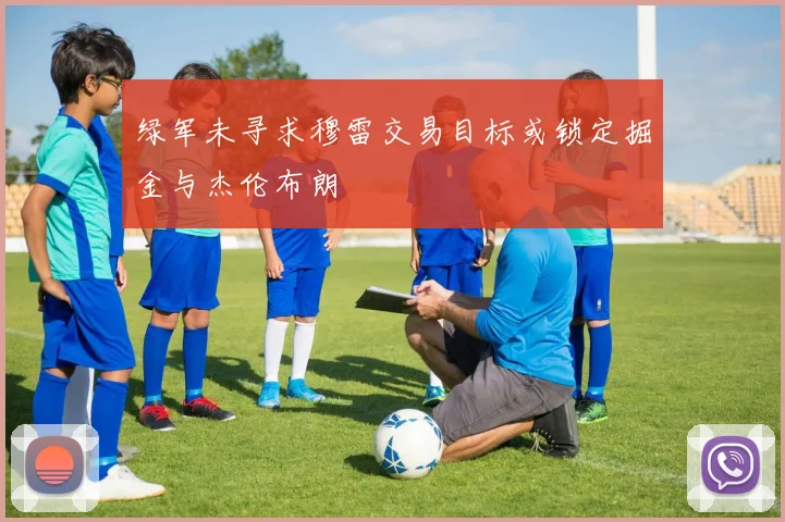 绿军未寻求穆雷交易目标或锁定掘金与杰伦布朗
