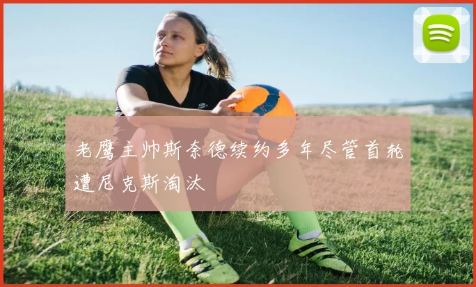 老鹰主帅斯奈德续约多年尽管首轮遭尼克斯淘汰